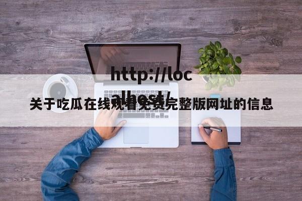 关于吃瓜在线观看免费完整版网址的信息