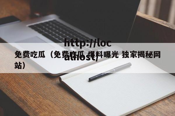 免费吃瓜(免费吃瓜 爆料曝光 独家揭秘网站)