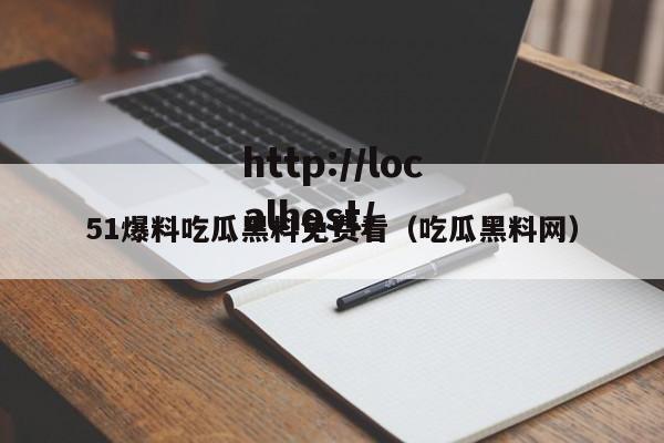 51爆料吃瓜黑料免费看(吃瓜黑料网)